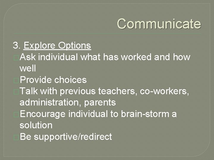 Communicate 3. Explore Options �Ask individual what has worked and how well �Provide choices