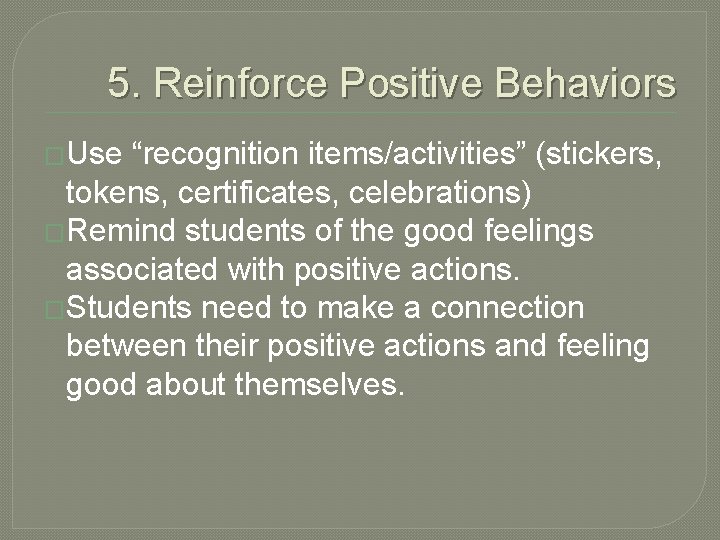 5. Reinforce Positive Behaviors �Use “recognition items/activities” (stickers, tokens, certificates, celebrations) �Remind students of