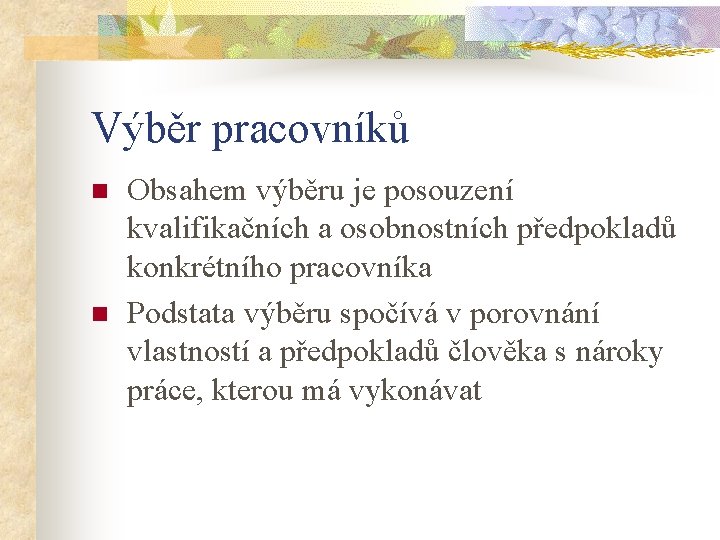 Výběr pracovníků n n Obsahem výběru je posouzení kvalifikačních a osobnostních předpokladů konkrétního pracovníka