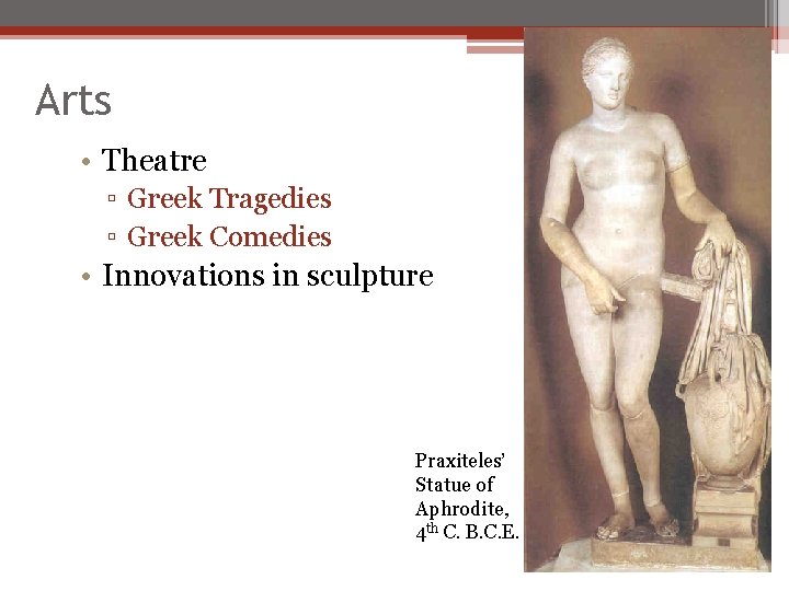 Arts • Theatre ▫ Greek Tragedies ▫ Greek Comedies • Innovations in sculpture Praxiteles’