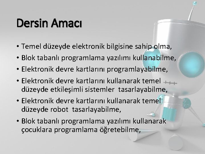 Dersin Amacı • Temel düzeyde elektronik bilgisine sahip olma, • Blok tabanlı programlama yazılımı