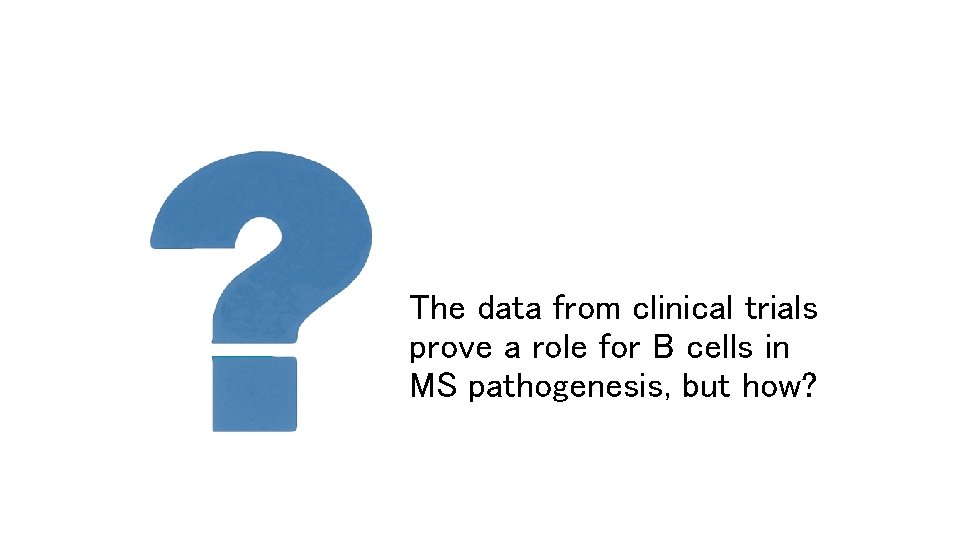 The data from clinical trials prove a role for B cells in MS pathogenesis,
