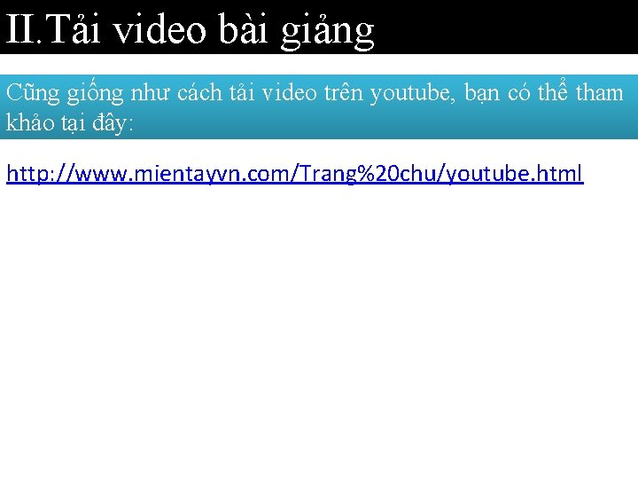 II. Tải video bài giảng Cũng giống như cách tải video trên youtube, bạn