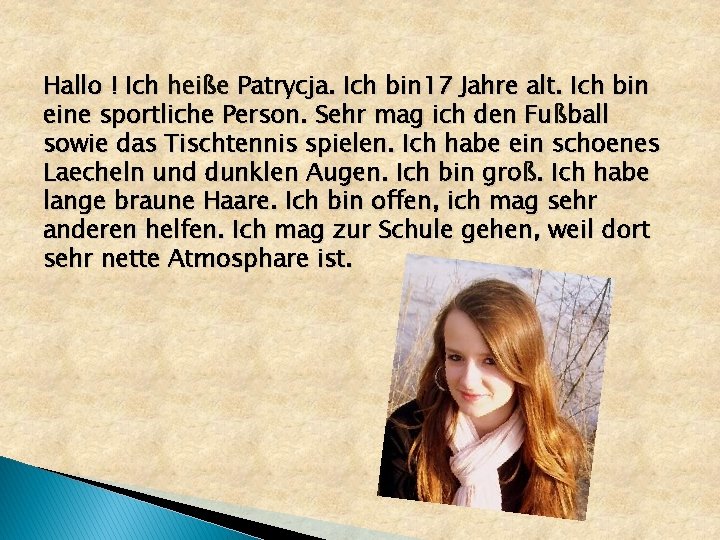 Hallo ! Ich heiße Patrycja. Ich bin 17 Jahre alt. Ich bin eine sportliche