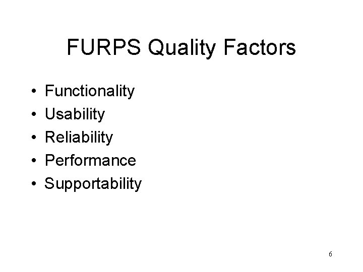FURPS Quality Factors • • • Functionality Usability Reliability Performance Supportability 6 