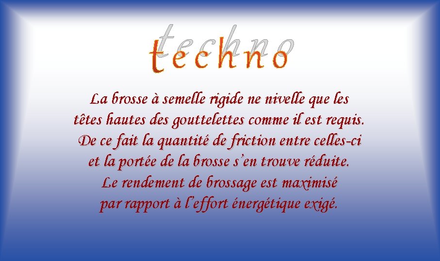 techno La brosse à semelle rigide ne nivelle que les têtes hautes des gouttelettes