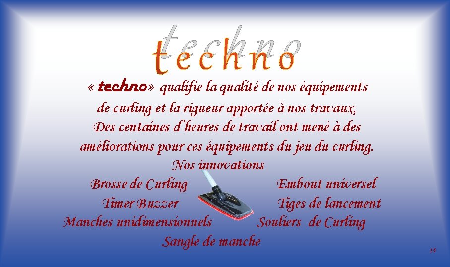 techno « techno» qualifie la qualité de nos équipements de curling et la rigueur