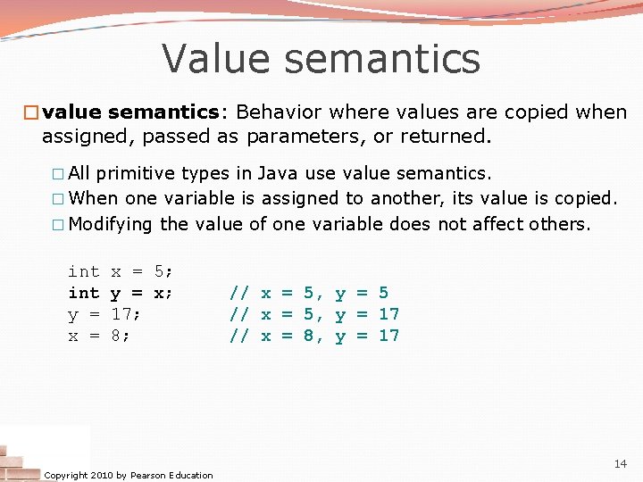 Value semantics �value semantics: Behavior where values are copied when assigned, passed as parameters, Value semantics �value semantics: Behavior where values are copied when assigned, passed as parameters,
