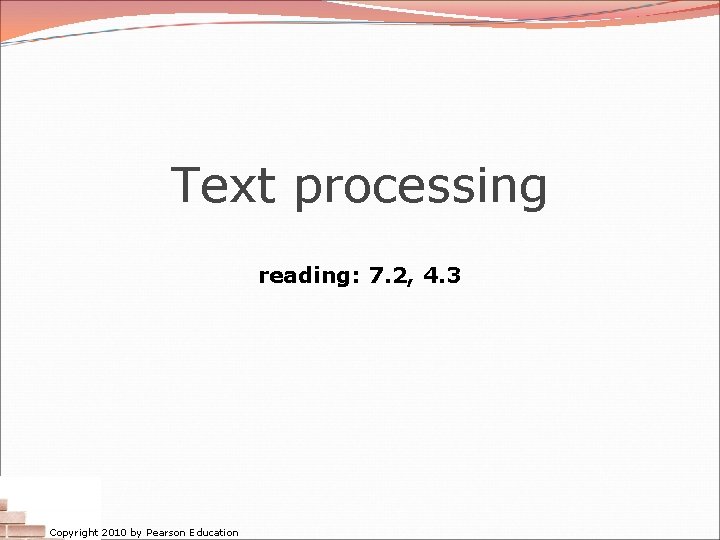 Text processing reading: 7. 2, 4. 3 Copyright 2010 by Pearson Education Text processing reading: 7. 2, 4. 3 Copyright 2010 by Pearson Education