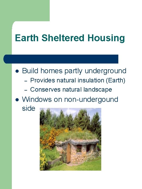 Earth Sheltered Housing l Build homes partly underground – – l Provides natural insulation