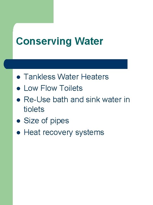 Conserving Water l l l Tankless Water Heaters Low Flow Toilets Re-Use bath and