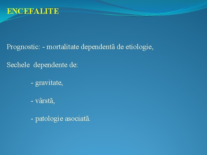 ENCEFALITE Prognostic: - mortalitate dependentă de etiologie, Sechele dependente de: - gravitate, - vârstă,