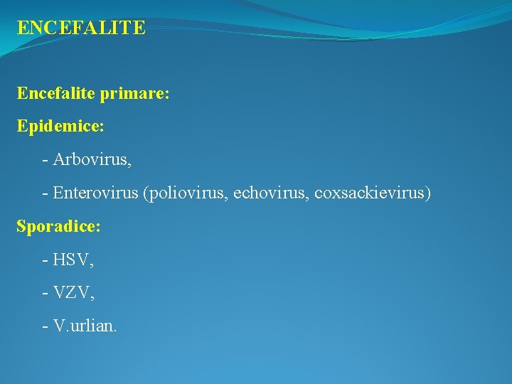 ENCEFALITE Encefalite primare: Epidemice: - Arbovirus, - Enterovirus (poliovirus, echovirus, coxsackievirus) Sporadice: - HSV,