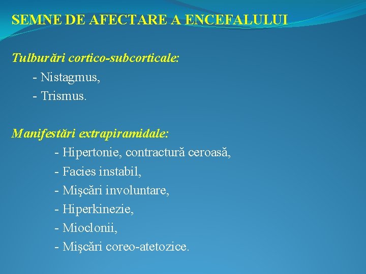 SEMNE DE AFECTARE A ENCEFALULUI Tulburări cortico-subcorticale: - Nistagmus, - Trismus. Manifestări extrapiramidale: -