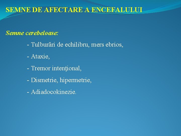 SEMNE DE AFECTARE A ENCEFALULUI Semne cerebeloase: - Tulburări de echilibru, mers ebrios, -