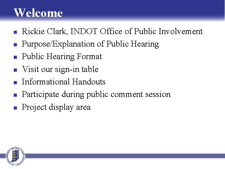 Welcome n n n n Rickie Clark, INDOT Office of Public Involvement Purpose/Explanation of