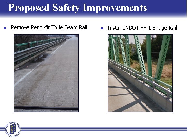Proposed Safety Improvements n Remove Retro-fit Thrie Beam Rail n Install INDOT PF-1 Bridge