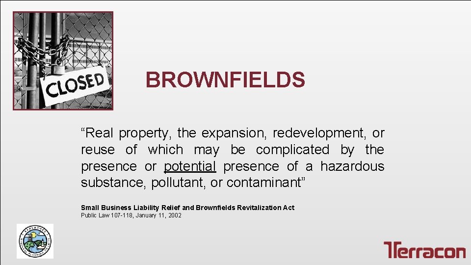 BROWNFIELDS “Real property, the expansion, redevelopment, or reuse of which may be complicated by