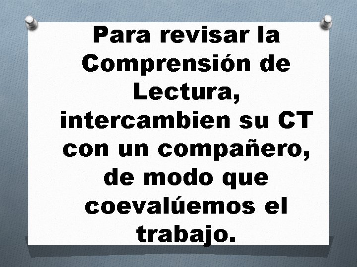 Para revisar la Comprensión de Lectura, intercambien su CT con un compañero, de modo