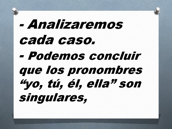 - Analizaremos cada caso. - Podemos concluir que los pronombres “yo, tú, él, ella”