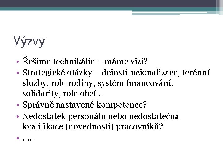 Výzvy • Řešíme technikálie – máme vizi? • Strategické otázky – deinstitucionalizace, terénní služby,