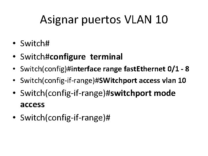 Asignar puertos VLAN 10 • Switch#configure terminal • Switch(config)#interface range fast. Ethernet 0/1 -