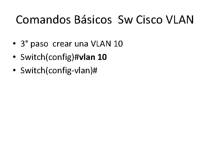 Comandos Básicos Sw Cisco VLAN • 3° paso crear una VLAN 10 • Switch(config)#vlan