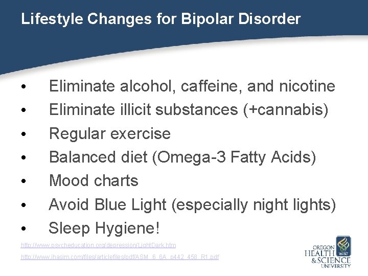 Lifestyle Changes for Bipolar Disorder • • Eliminate alcohol, caffeine, and nicotine Eliminate illicit