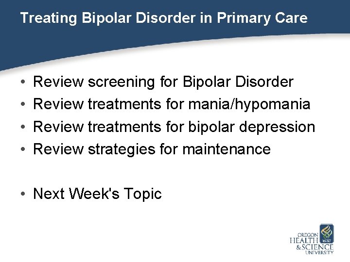 Treating Bipolar Disorder in Primary Care • • Review screening for Bipolar Disorder Review
