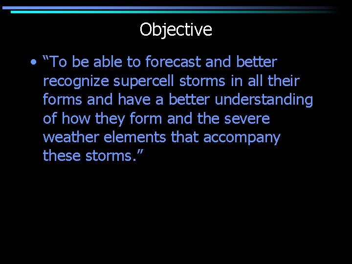 Objective • “To be able to forecast and better recognize supercell storms in all