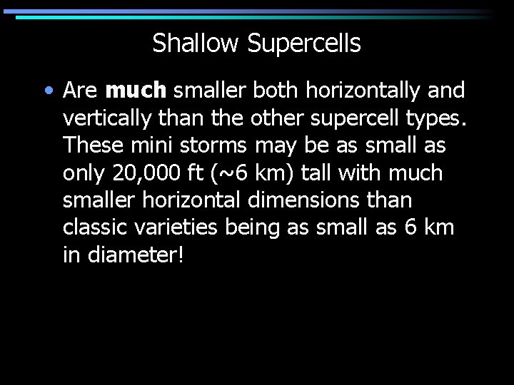 Shallow Supercells • Are much smaller both horizontally and vertically than the other supercell
