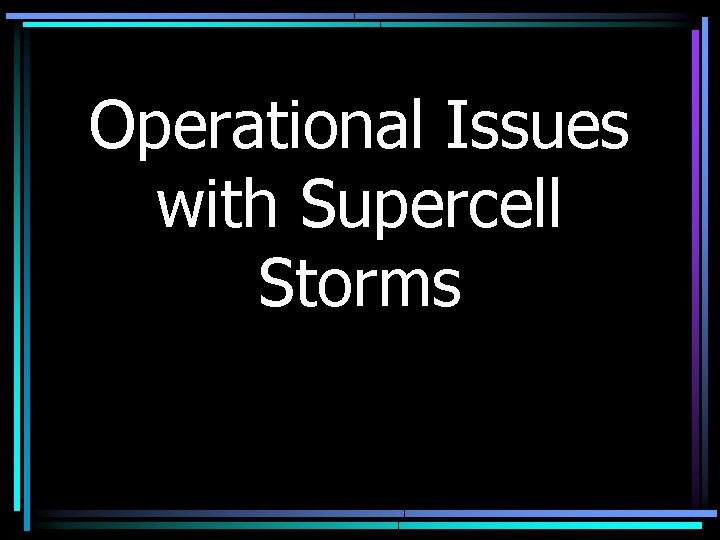 Operational Issues with Supercell Storms 