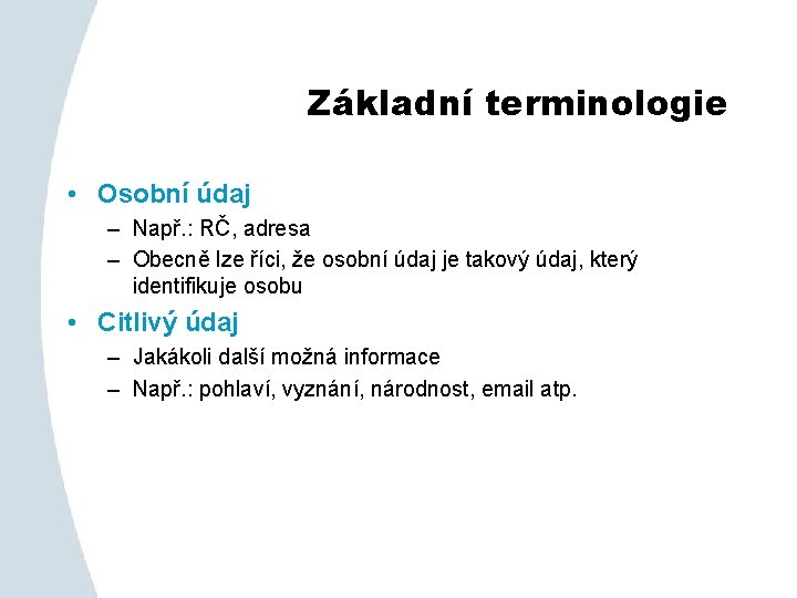 Základní terminologie • Osobní údaj – Např. : RČ, adresa – Obecně lze říci,