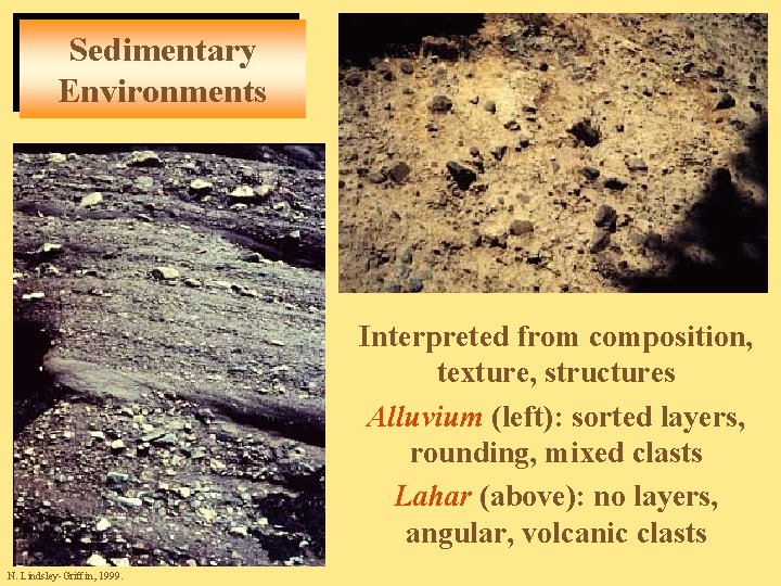 Sedimentary Environments Interpreted from composition, texture, structures Alluvium (left): sorted layers, rounding, mixed clasts