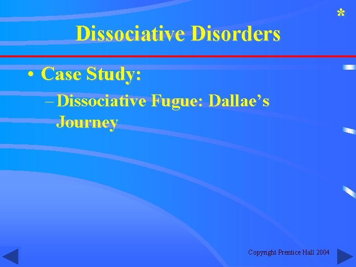 Dissociative Disorders • Case Study: – Dissociative Fugue: Dallae’s Journey Copyright Prentice Hall 2004