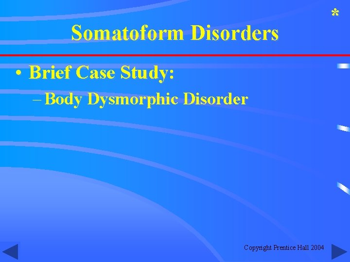 Somatoform Disorders • Brief Case Study: – Body Dysmorphic Disorder Copyright Prentice Hall 2004