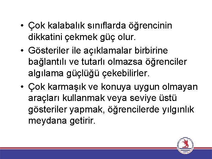  • Çok kalabalık sınıflarda öğrencinin dikkatini çekmek güç olur. • Gösteriler ile açıklamalar