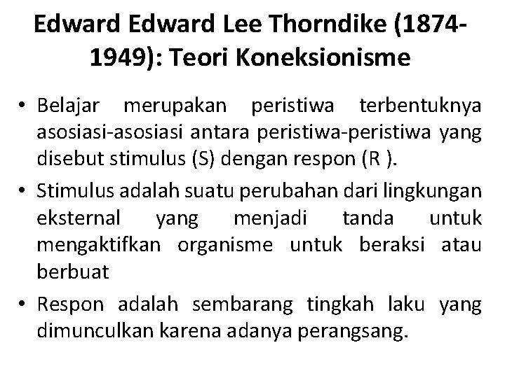 Edward Lee Thorndike (18741949): Teori Koneksionisme • Belajar merupakan peristiwa terbentuknya asosiasi-asosiasi antara peristiwa-peristiwa