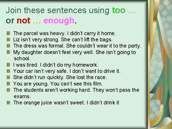 Join these sentences using too … or not … enough. The parcel was heavy.