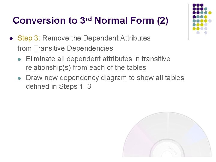 Conversion to 3 rd Normal Form (2) l Step 3: Remove the Dependent Attributes Conversion to 3 rd Normal Form (2) l Step 3: Remove the Dependent Attributes