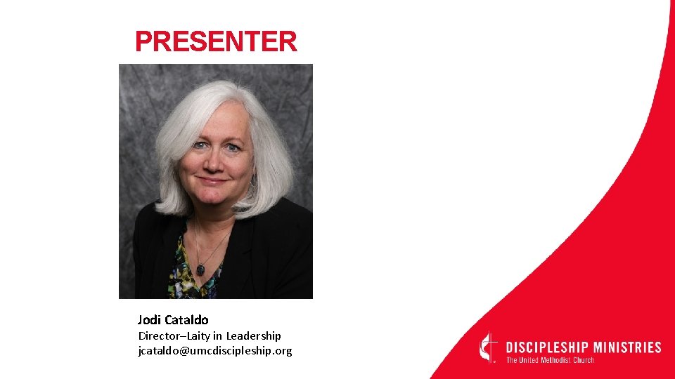 PRESENTER Jodi Cataldo Director–Laity in Leadership jcataldo@umcdiscipleship. org 