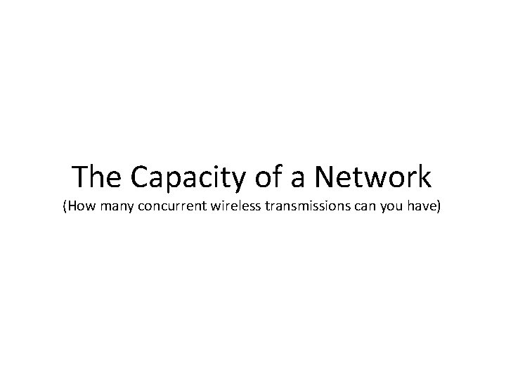 The Capacity of a Network (How many concurrent wireless transmissions can you have) 