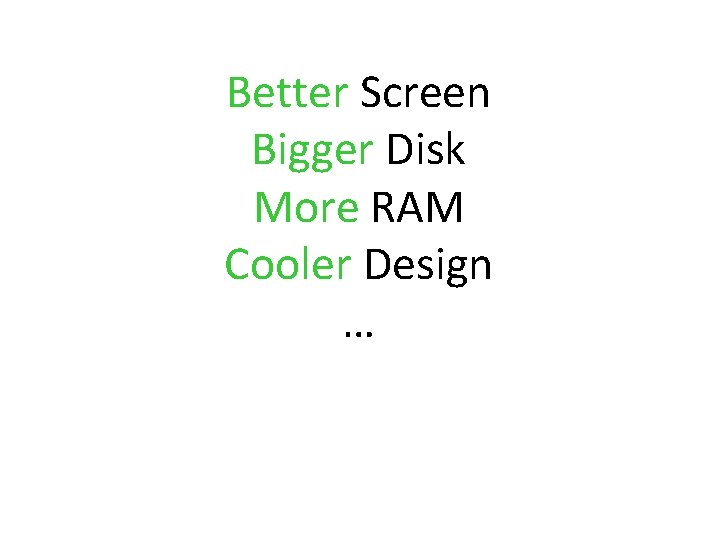 Better Screen Bigger Disk More RAM Cooler Design … 
