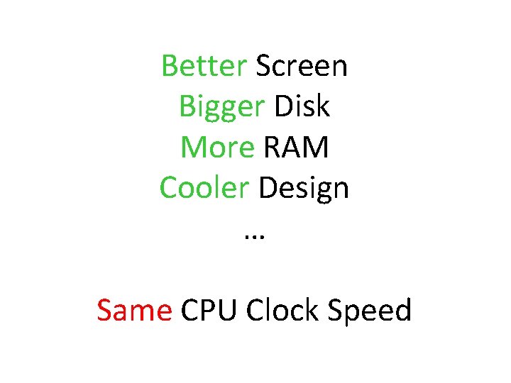 Better Screen Bigger Disk More RAM Cooler Design … Same CPU Clock Speed 