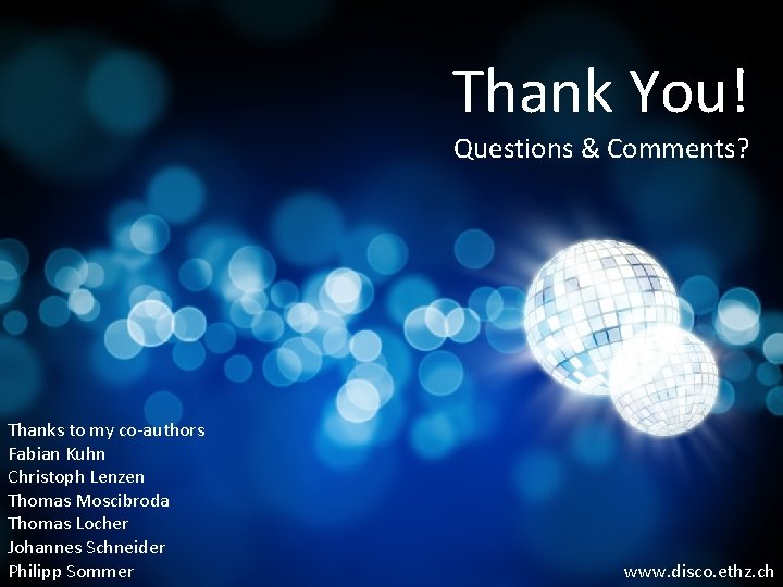 Thank You! Questions & Comments? Thanks to my co-authors Fabian Kuhn Christoph Lenzen Thomas