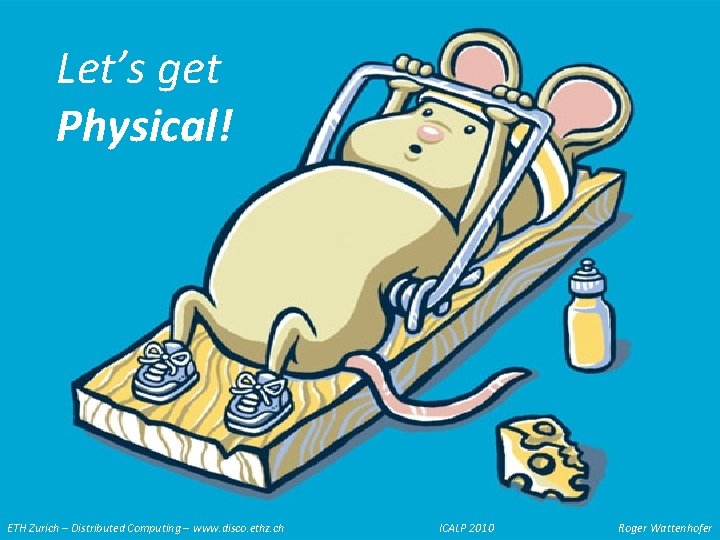 Let’s get Physical! ETH Zurich – Distributed Computing – www. disco. ethz. ch ICALP