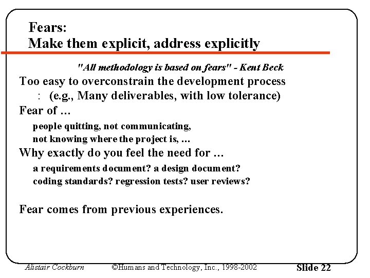 Fears: Make them explicit, address explicitly "All methodology is based on fears" - Kent