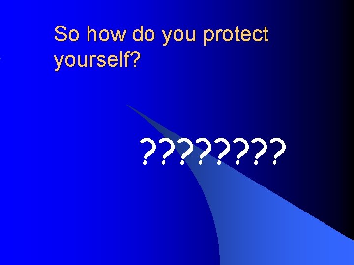 So how do you protect yourself? ? ? ? ? 