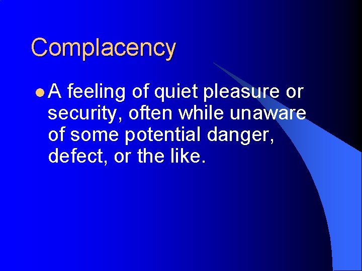 Complacency l. A feeling of quiet pleasure or security, often while unaware of some