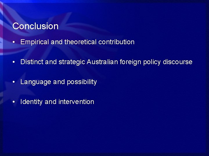 Conclusion • Empirical and theoretical contribution • Distinct and strategic Australian foreign policy discourse